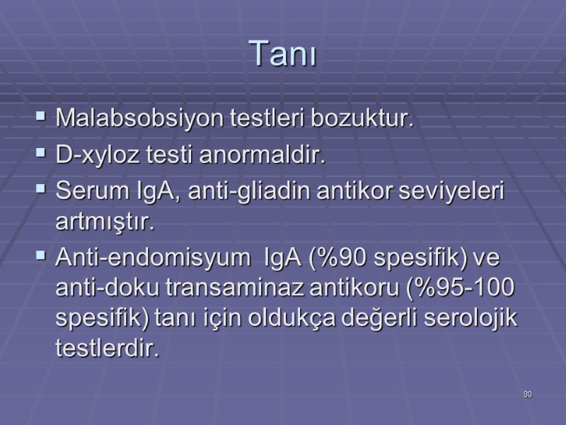 Tanı Malabsobsiyon testleri bozuktur. D-xyloz testi anormaldir. Serum IgA, anti-gliadin antikor seviyeleri artmıştır. Anti-endomisyum